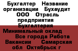 Бухгалтер › Название организации ­ Бухаудит, ООО › Отрасль предприятия ­ Бухгалтерия › Минимальный оклад ­ 25 000 - Все города Работа » Вакансии   . Самарская обл.,Октябрьск г.